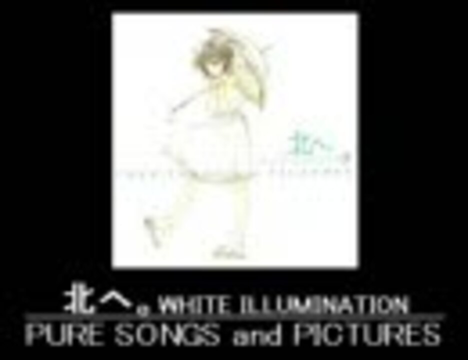 北へ。White Illumination -PURE SONGS and PICTURES- - ニコニコ動画