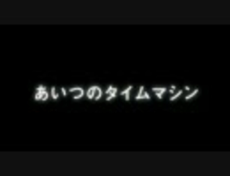 あいつのタイムマシン ニコニコ動画