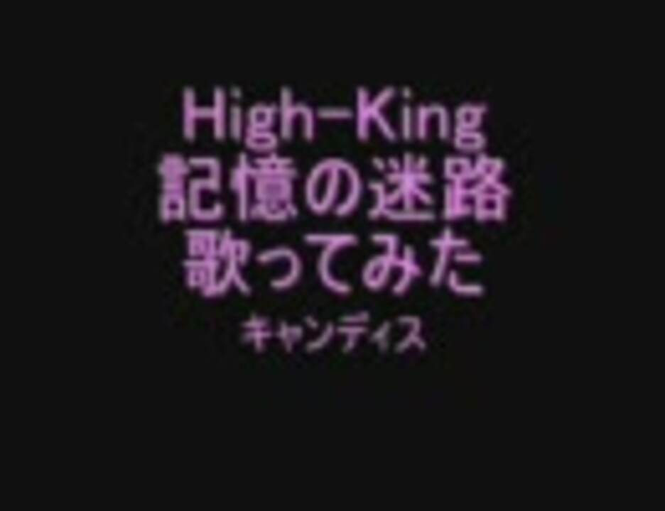 High King 記憶の迷路 歌ってみた キャンディス ニコニコ動画