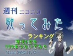 週刊ニコニコ歌ってみたランキング　歴代1位を100本つないでみた