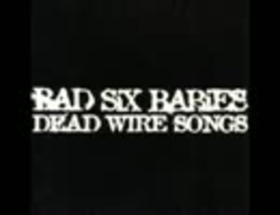 BAD SiX BABiES - DEAD WIRE SONGS - ニコニコ動画