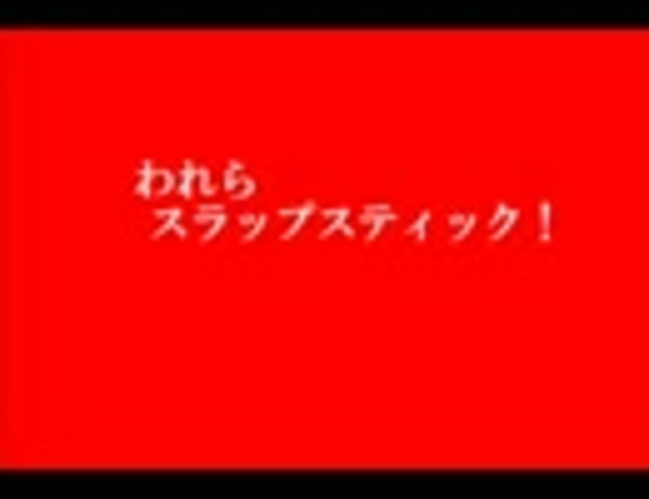 スラップスティック われらスラップスティック ニコニコ動画