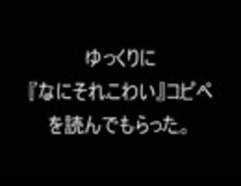 ゆっくりに なにそれこわい コピペを読んでもらった ニコニコ動画