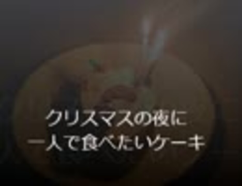クリスマスの夜に一人で食べたいケーキ ニコニコ動画