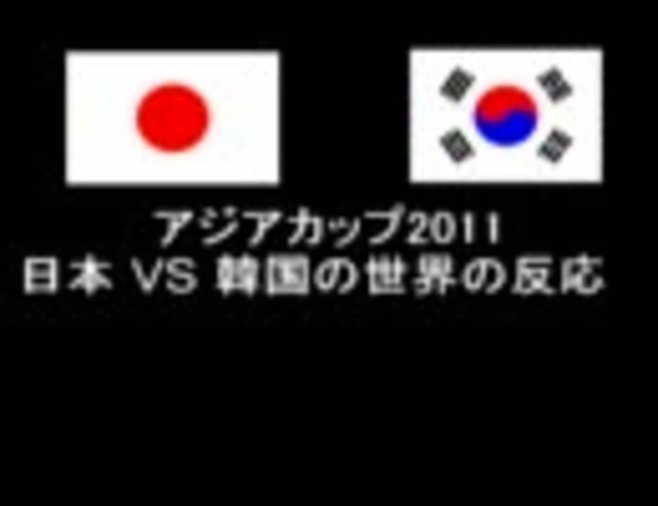 アジアカップ11 日本vs韓国の世界の反応 ニコニコ動画