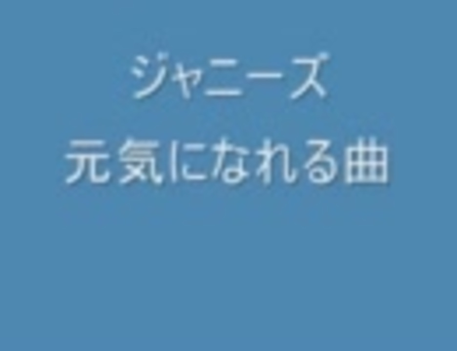 ジャニ ーズ 元気になれる曲 ニコニコ動画