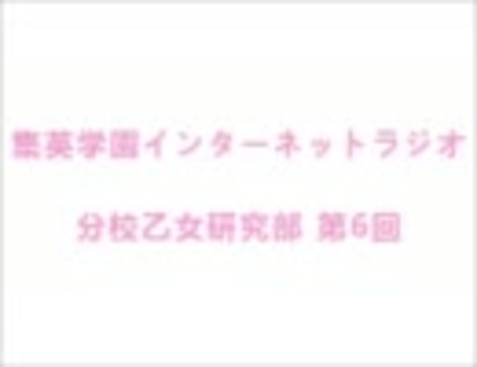 集英学園インターネットラジオ 分校乙女研究部 第6回（最終回) ニコニコ動画