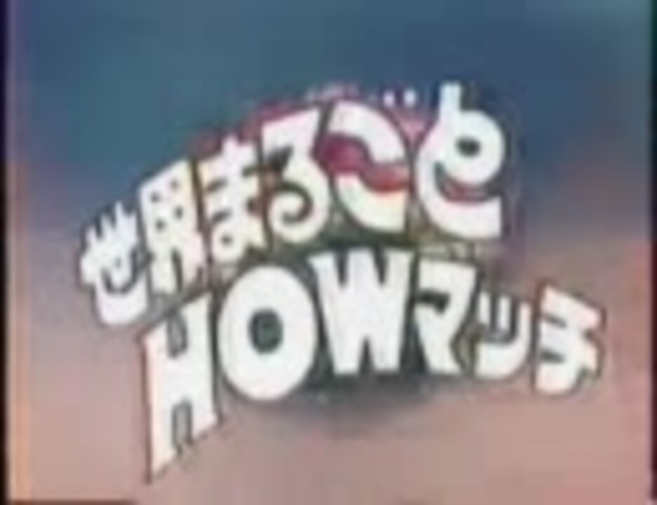 世界まるごとHOWマッチ - ニコニコ動画