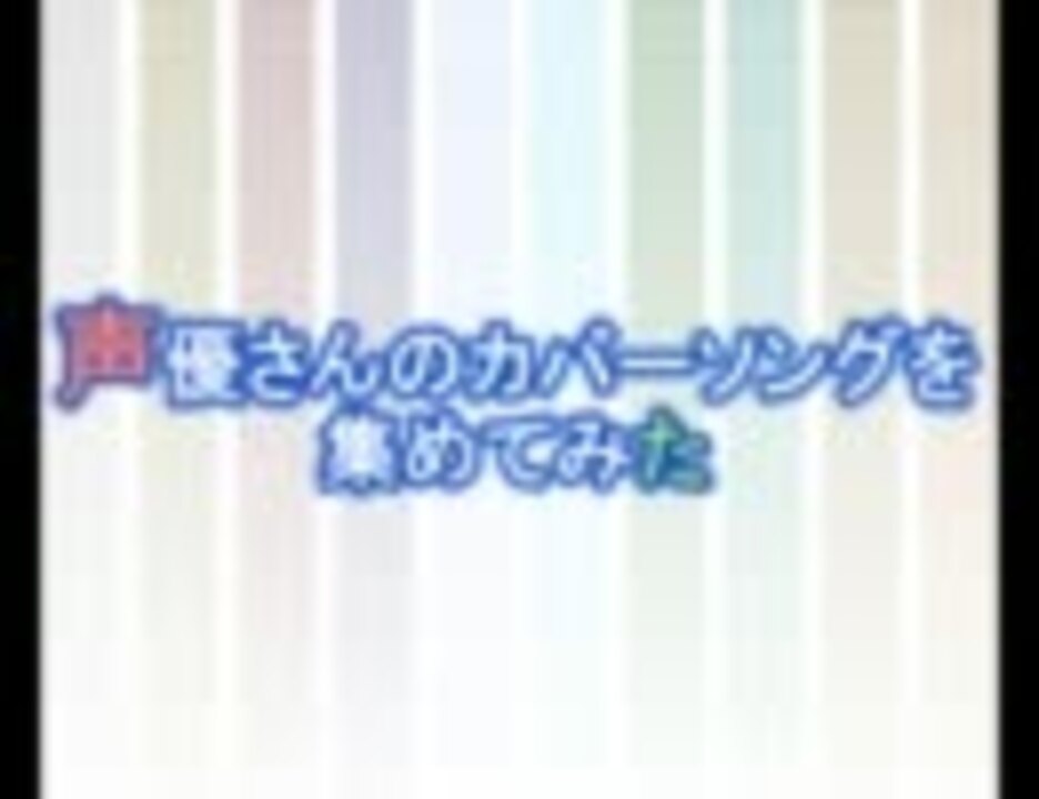 声優さんのカバーソングを集めてみた ニコニコ動画