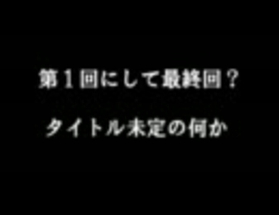 第一回にて最終回 タイトル未定の何か ニコニコ動画