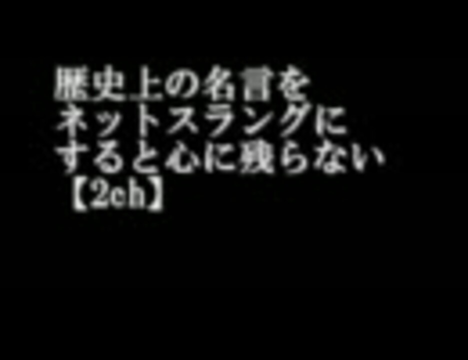 2ch 歴史上の名言をネットスラングっぽくすると心に残らない ニコニコ動画