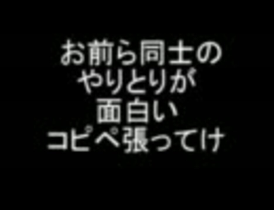 2ch お前ら同士のやりとりが面白いコピペ張ってけ まとめ ニコニコ動画