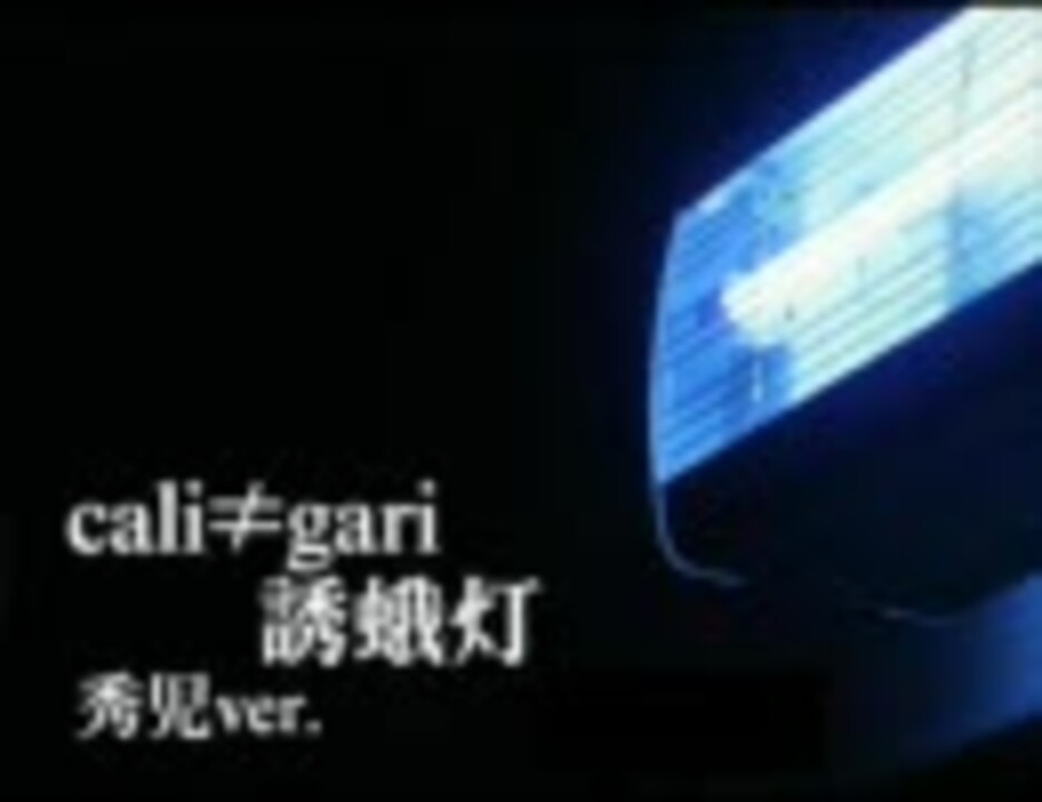 Cali Gari 誘蛾灯 秀児ver ニコニコ動画