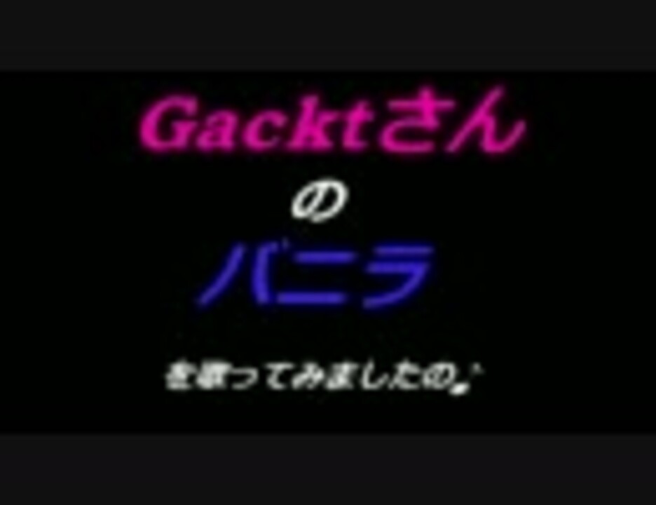 Gacktさんのバニラを歌ってみました ニコニコ動画