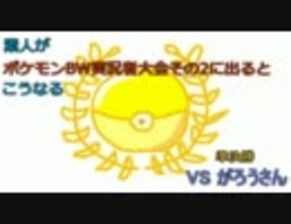 【ポケモンBW】素人が実況者大会に出るとこうなる　vsがろうさん - ニコニコ動画