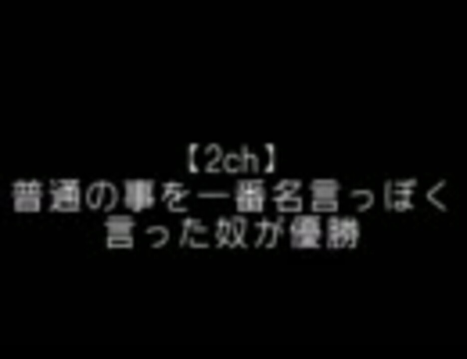 2ch 普通の事を一番名言っぽく言った奴が優勝 ニコニコ動画