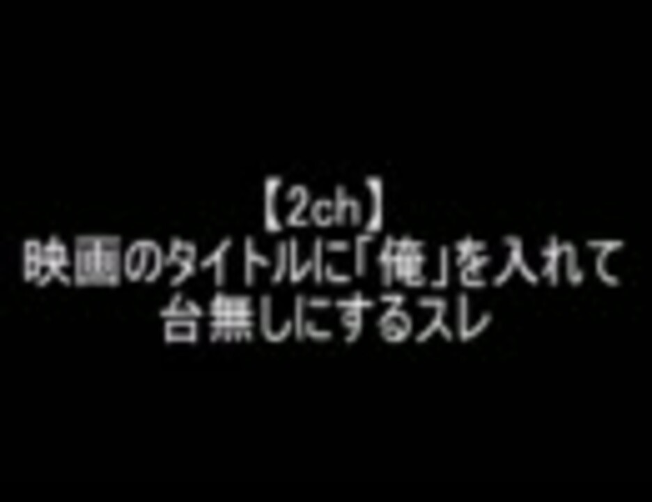 2ch 映画のタイトルに 俺 を入れて台無しにするスレ ニコニコ動画