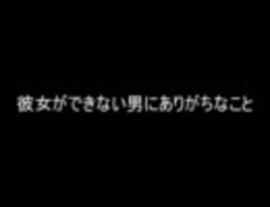 2ch 彼女ができない男にありがちなこと ニコニコ動画