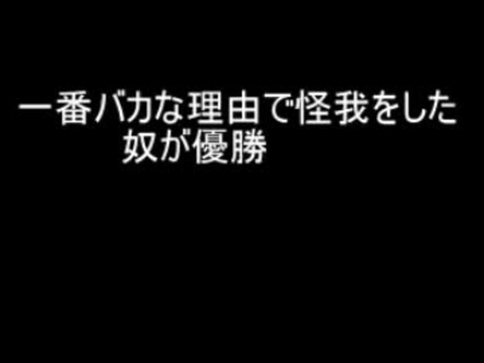 ２ch 一番バカな理由で怪我した奴が優勝 ニコニコ動画