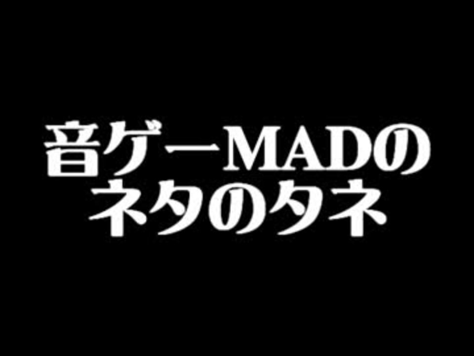 音ゲーmadのネタのタネ Mad原案集 ニコニコ動画