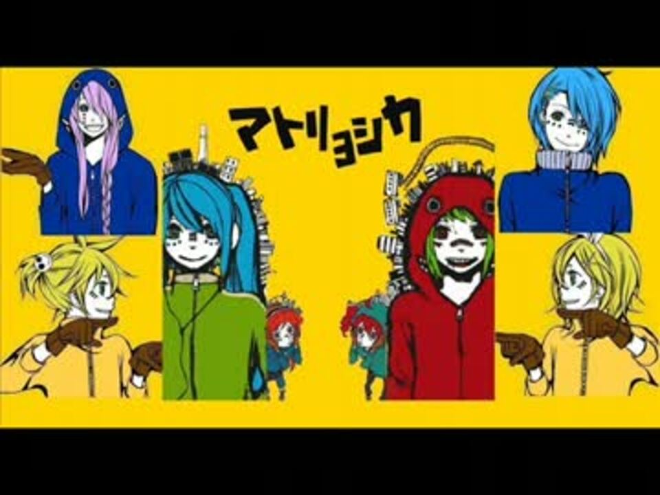 マトリョシカ【ミク・GUMI・リン・レン・がくぽ・KAITO・テト・リツ】