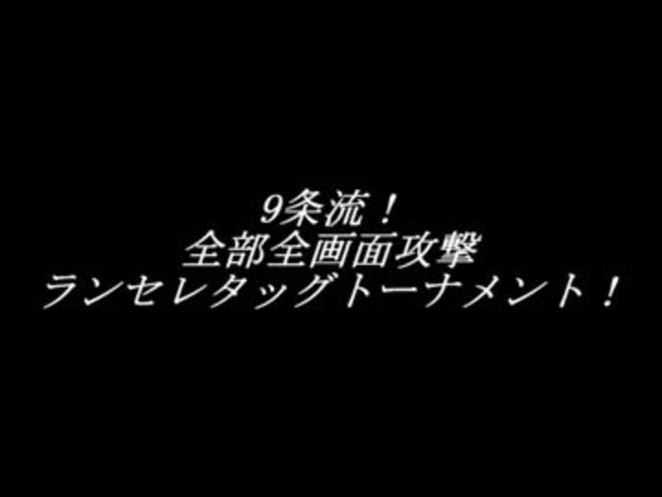 9条流 全部全画面攻撃ランセレタッグトーナメント 本戦突破者 ニコニコ動画