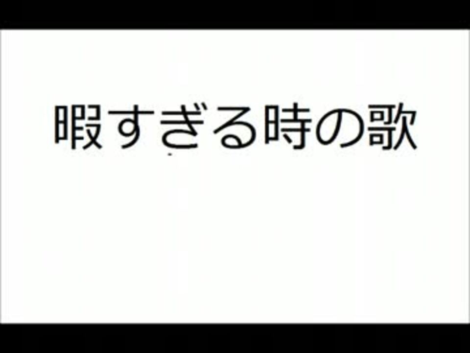 暇すぎる時の歌 ニコニコ動画