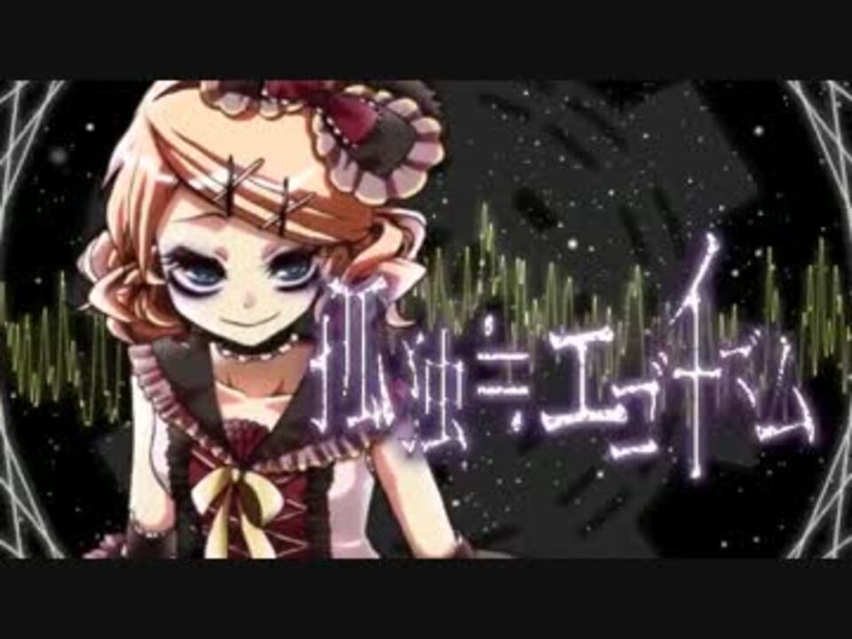 鏡音リン 孤独 エゴイズム Pv付オリジナル曲 ニコニコ動画