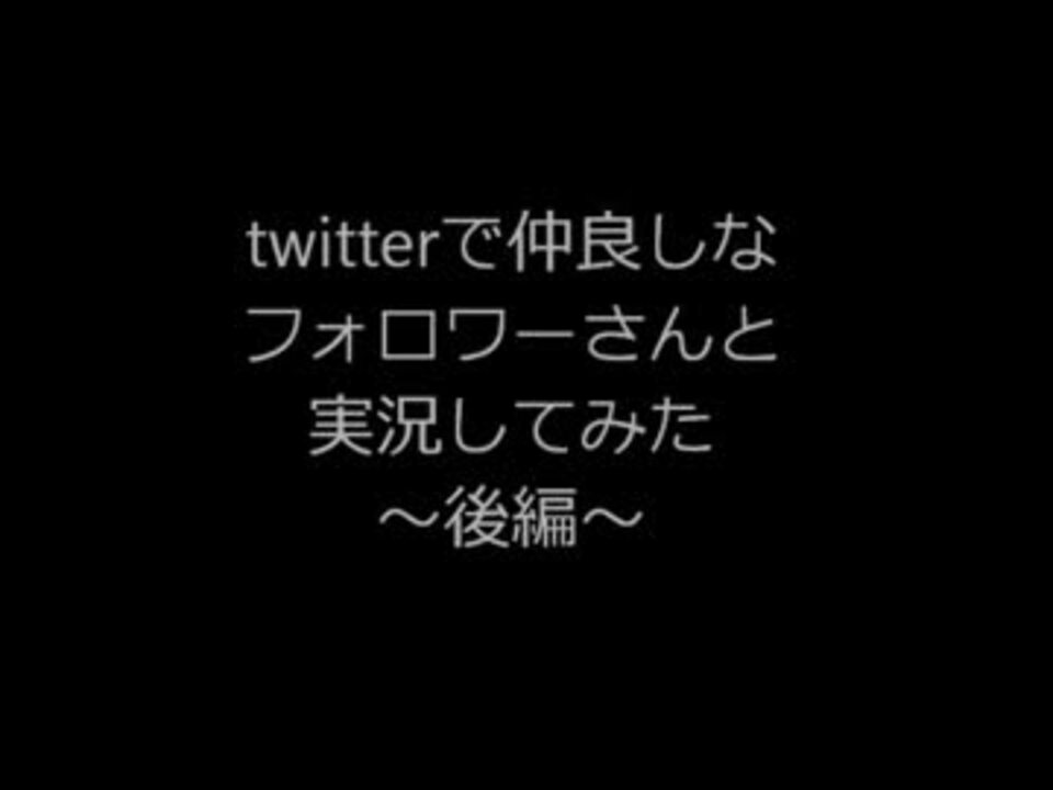 実況 Twitterで仲良しなフォロワーさんと実況してみた 後 ニコニコ動画