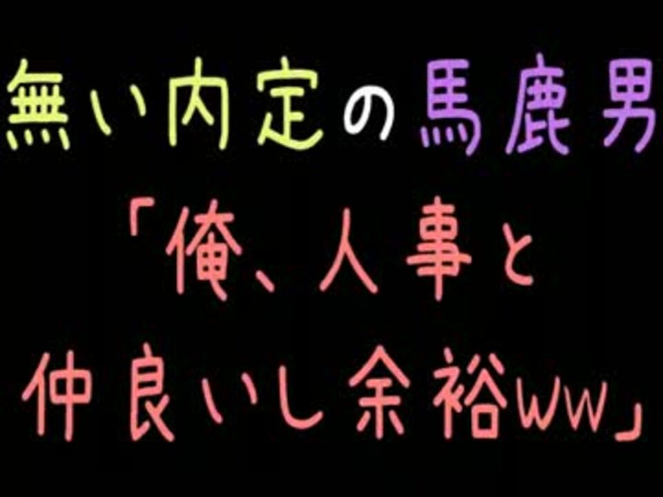 メシウマ 無い内定の馬鹿男 俺 人事と仲良いし余裕wｗｗ 2ch ニコニコ動画