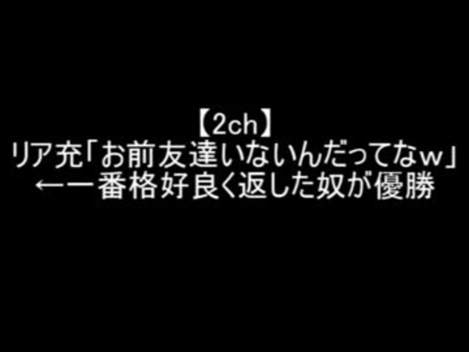 2ch お前友達いないんだってな 一番格好良く返した奴が優勝 ニコニコ動画