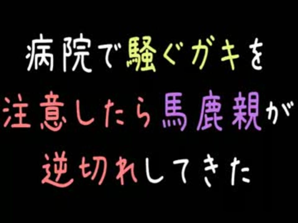 メシウマ 病院で騒ぐガキを注意したら馬鹿親が逆切れしてきた 2ch ニコニコ動画