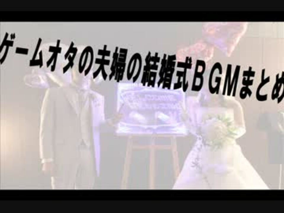 ゲームオタの夫婦の結婚式bgmまとめ ニコニコ動画