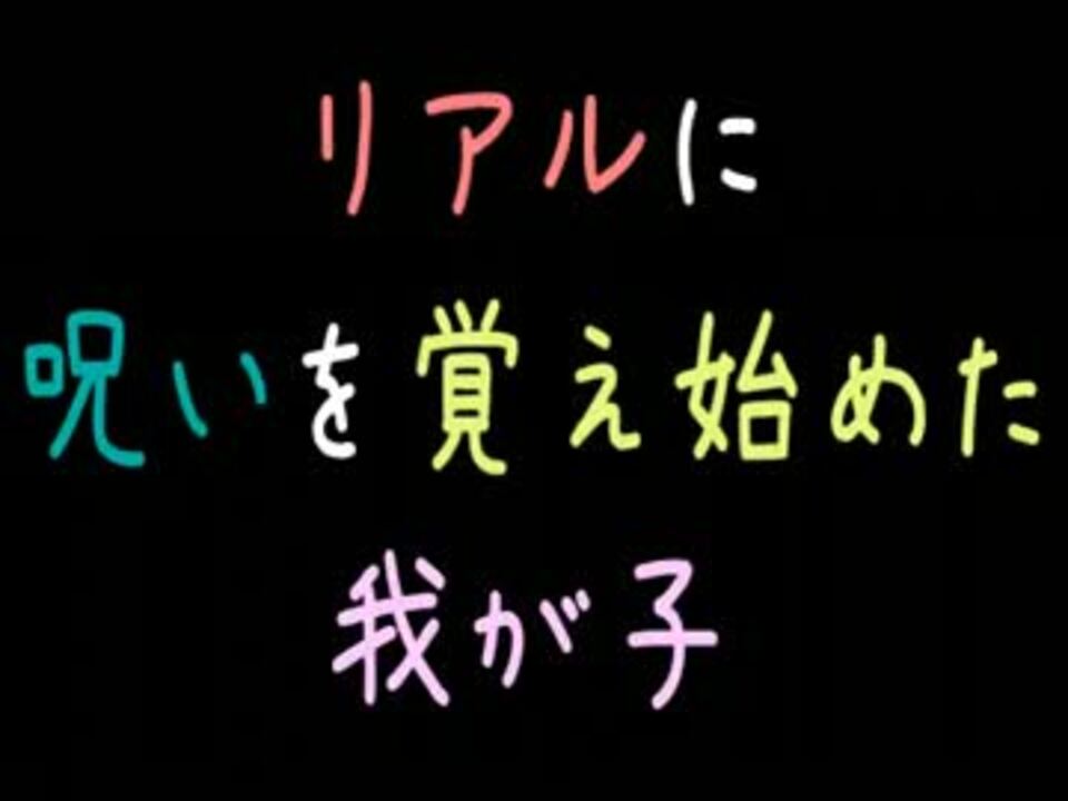 リアルに呪いを覚え始めた我が子 2ch ニコニコ動画