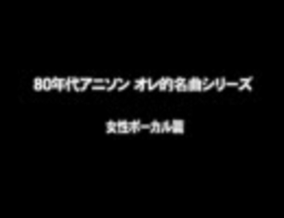 80年代アニソン オレ的名曲 女性ボーカル篇 ニコニコ動画