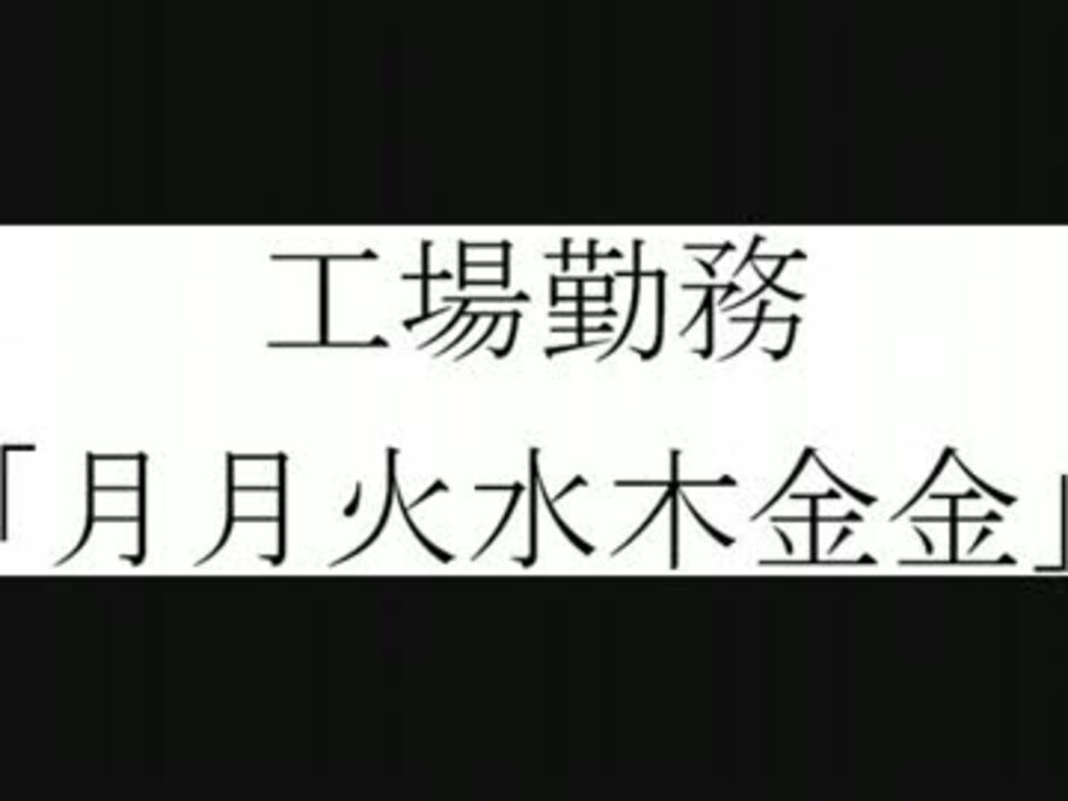 工場勤務 月月火水木金金 ニコニコ動画