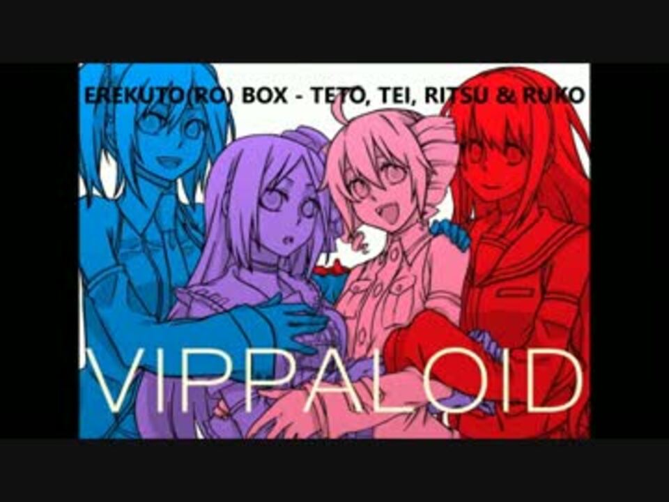 [UTAU] Erekuto(Ro) Box [Teto,Tei,Ritsu,Ruko/重音テト,健音テイ,波音リツ,欲音ルコ] - ニコニコ動画