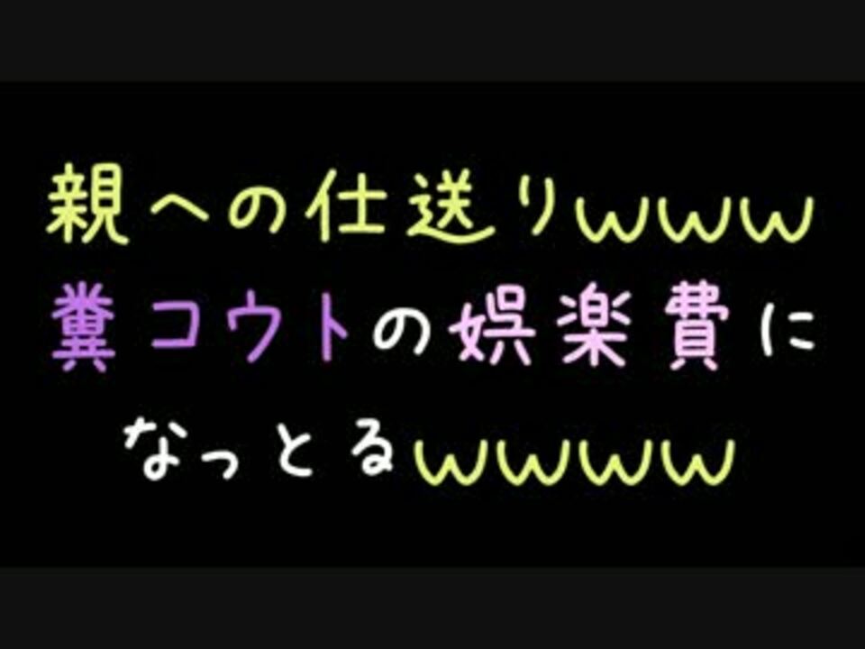 親への仕送りｗｗｗ糞コウトの娯楽費になっとるｗｗｗｗ 2ch ニコニコ動画