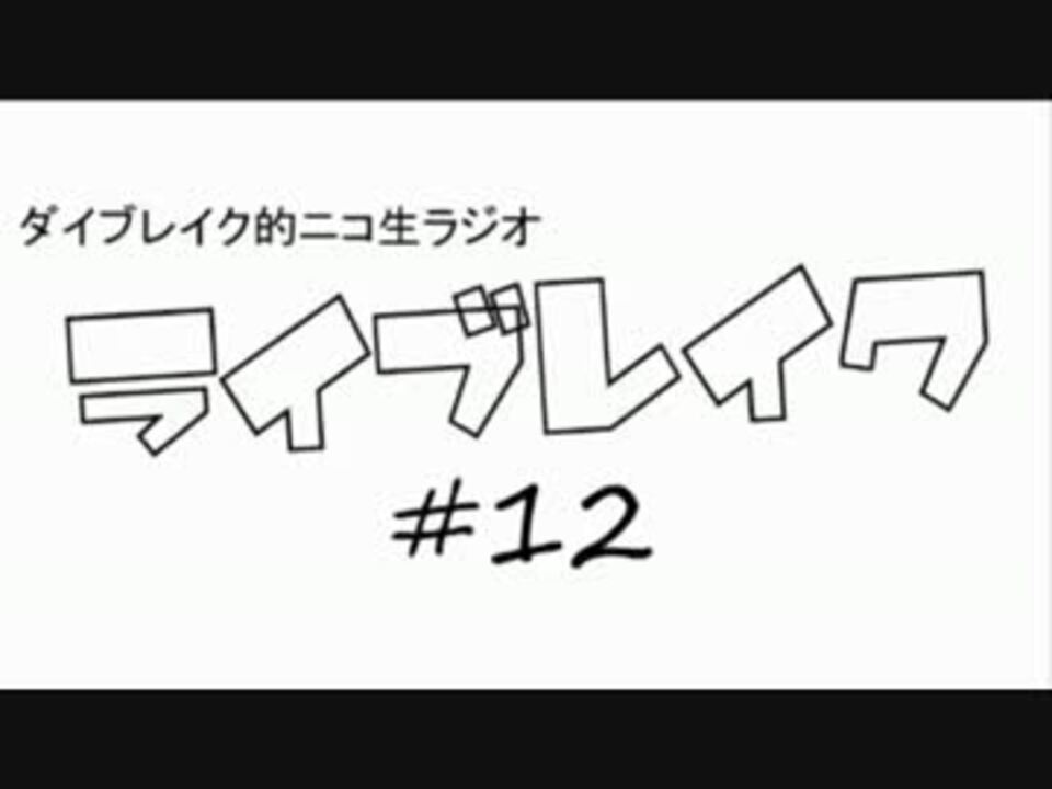 ダイブレイク的ニコ生ラジオ ライブレイク 12 13 3 25放送分 ニコニコ動画