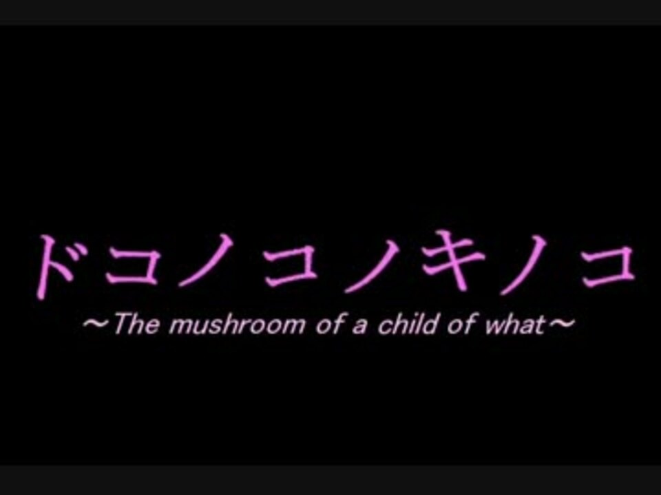 ドコノコノキノコ～The mushroom of a child of what ～ - ニコニコ動画