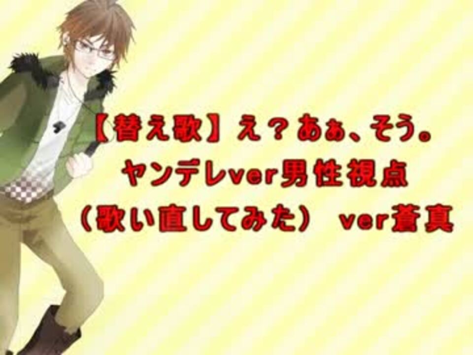 え あぁ そう ヤンデレver男性視点 歌い直してみた Ver蒼真 ニコニコ動画