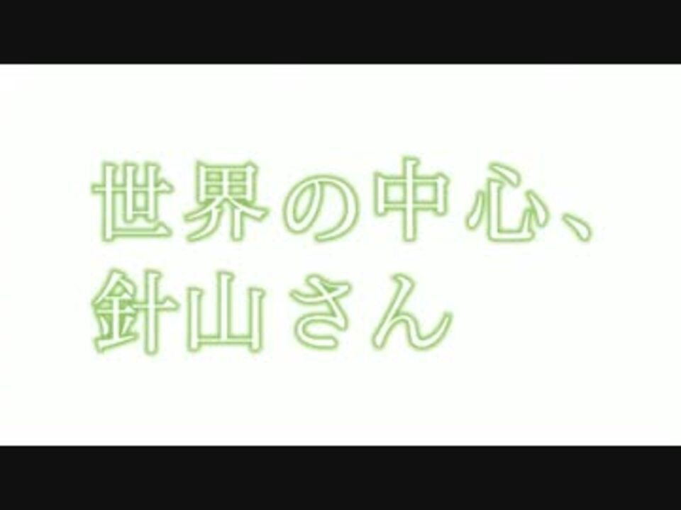 人気の 世界の中心 針山さん 動画 5本 ニコニコ動画