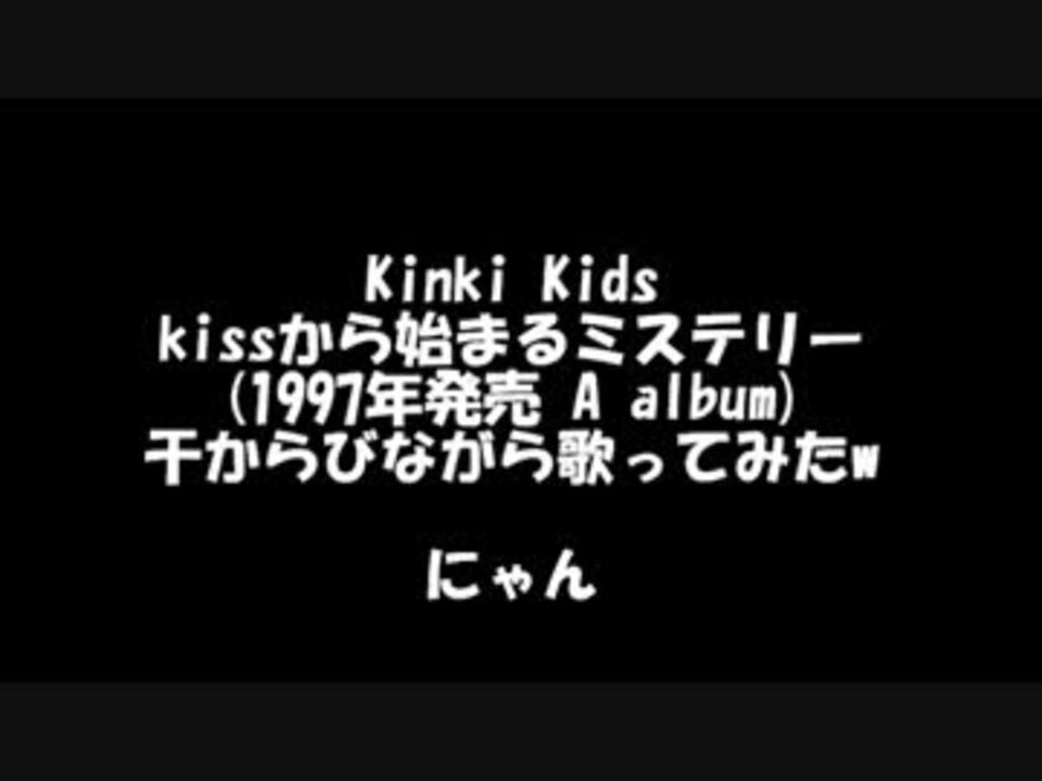 キンキキッズ Kissからはじまるミステリー歌ってみた ３曲同日うp ニコニコ動画