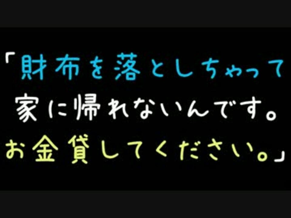 財布を落としちゃって家に帰れないんです お金貸してください 2ch ニコニコ動画