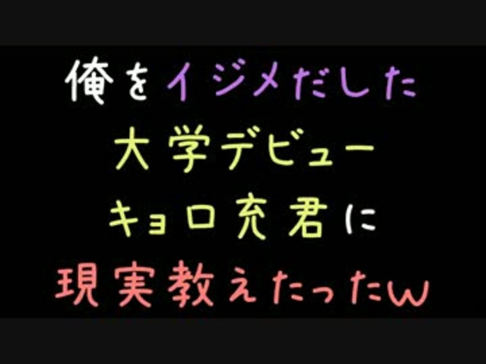 俺をイジメだした大学デビューキョロ充君に現実教えたったｗ 2ch ニコニコ動画