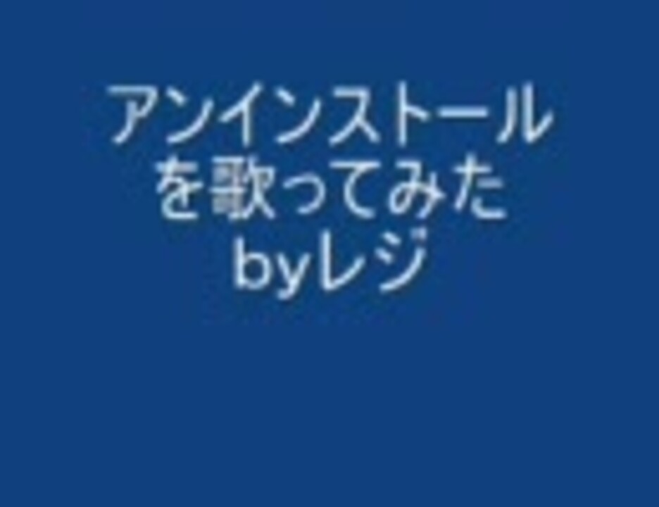 アンインストール を歌ってみた ｂｙレジ ニコニコ動画