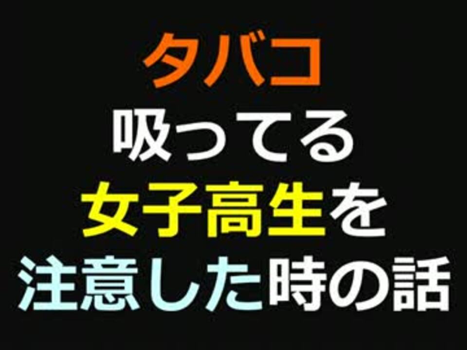 タバコ吸ってる女子高生を注意した時の話 2ch ニコニコ動画