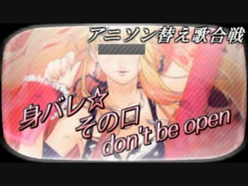 替え歌 身バレ その口don T Be Open アニソン替え歌合戦 ニコニコ動画