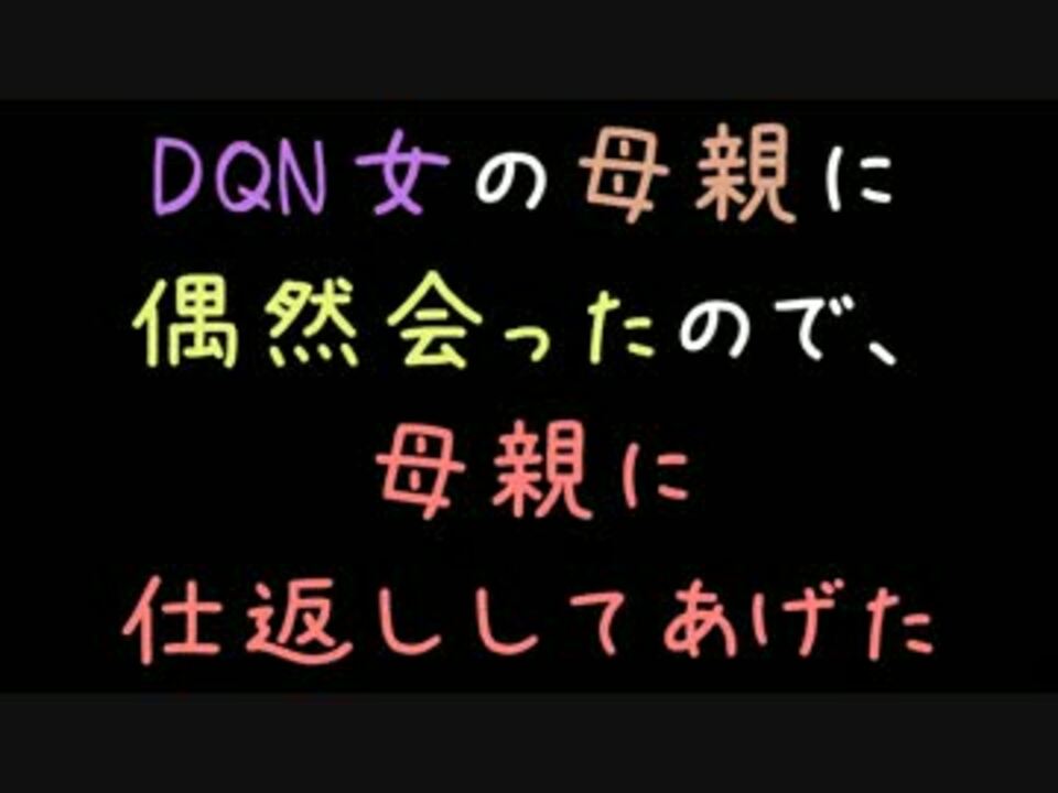 Dqn女の母親に偶然会ったので 母親に仕返ししてあげた 2ch ニコニコ動画