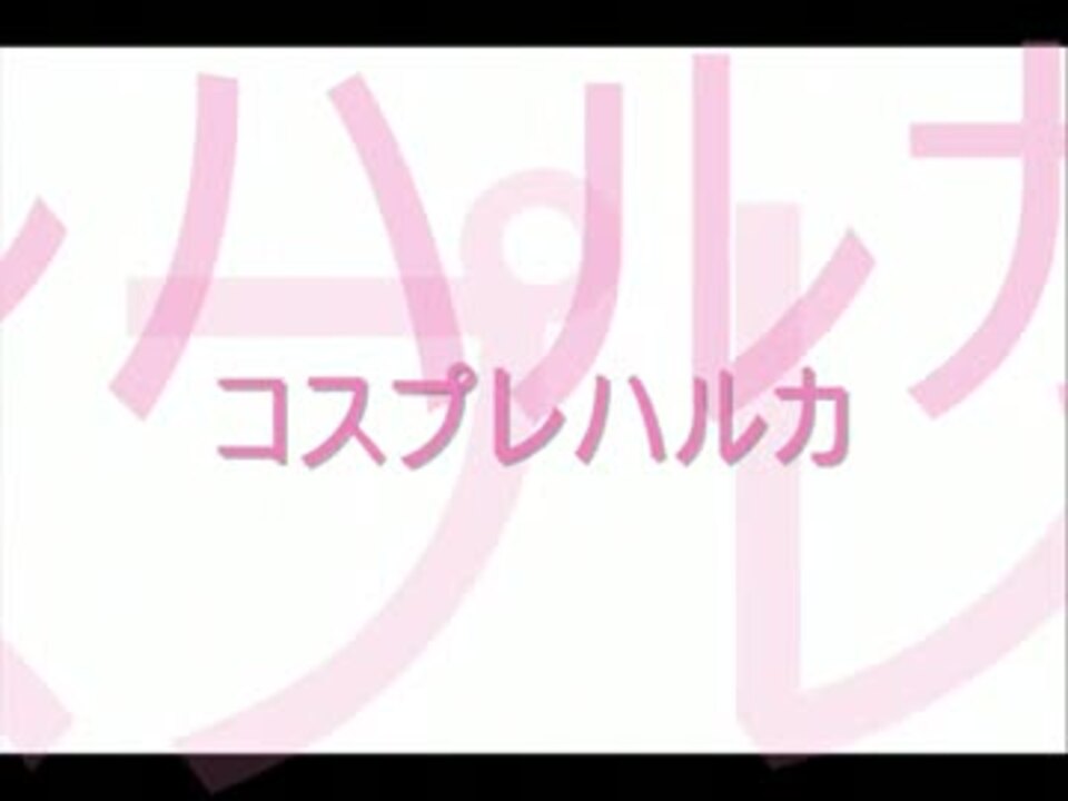 コスプレハルカ ニコニコ動画